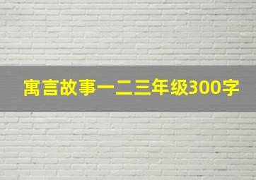 寓言故事一二三年级300字