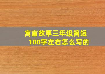 寓言故事三年级简短100字左右怎么写的