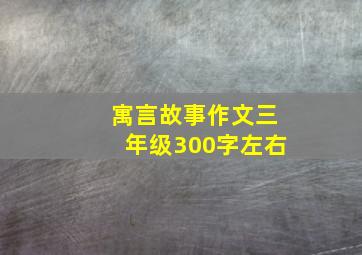 寓言故事作文三年级300字左右