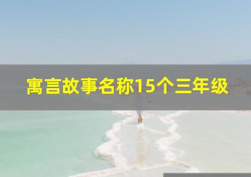 寓言故事名称15个三年级