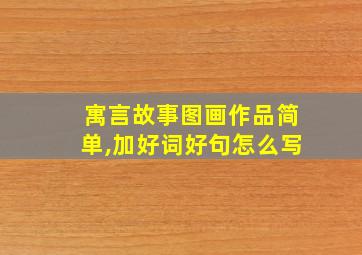 寓言故事图画作品简单,加好词好句怎么写