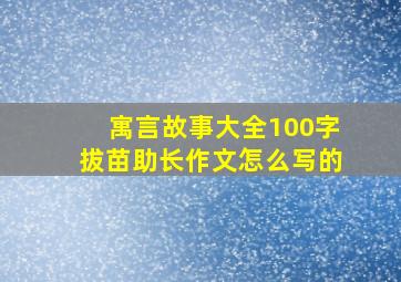 寓言故事大全100字拔苗助长作文怎么写的