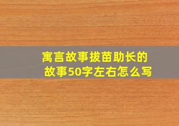 寓言故事拔苗助长的故事50字左右怎么写