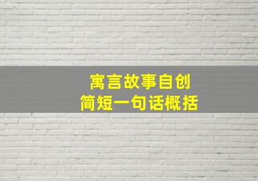 寓言故事自创简短一句话概括