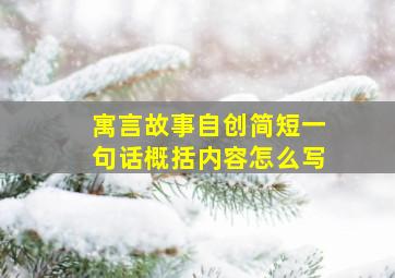 寓言故事自创简短一句话概括内容怎么写