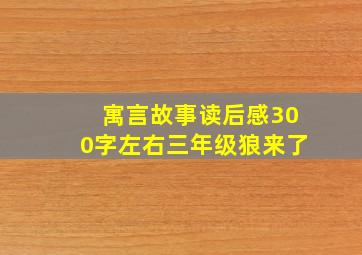 寓言故事读后感300字左右三年级狼来了