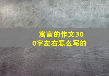 寓言的作文300字左右怎么写的