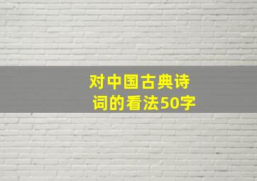 对中国古典诗词的看法50字