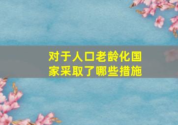 对于人口老龄化国家采取了哪些措施