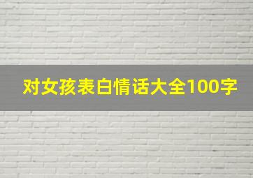 对女孩表白情话大全100字