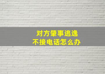 对方肇事逃逸不接电话怎么办