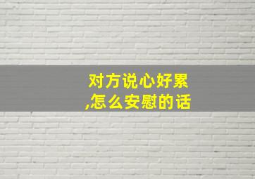 对方说心好累,怎么安慰的话