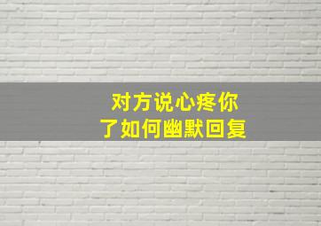 对方说心疼你了如何幽默回复