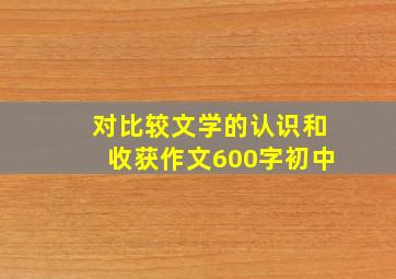 对比较文学的认识和收获作文600字初中