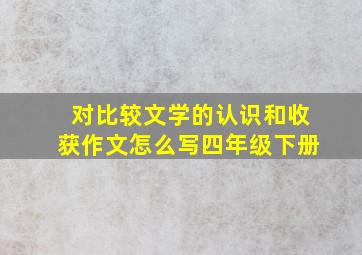 对比较文学的认识和收获作文怎么写四年级下册