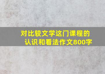 对比较文学这门课程的认识和看法作文800字