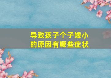 导致孩子个子矮小的原因有哪些症状