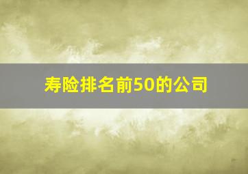 寿险排名前50的公司