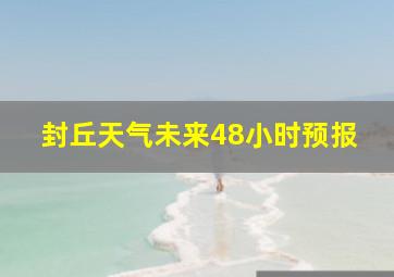 封丘天气未来48小时预报