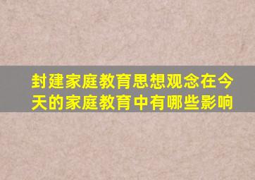 封建家庭教育思想观念在今天的家庭教育中有哪些影响