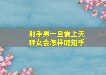 射手男一旦爱上天秤女会怎样呢知乎