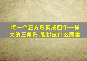 将一个正方形剪成四个一样大的三角形,能拼成什么图案