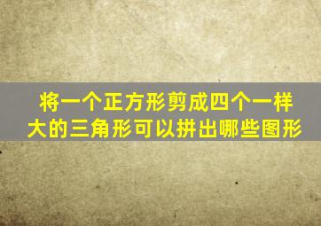 将一个正方形剪成四个一样大的三角形可以拼出哪些图形