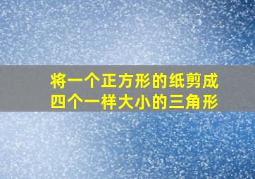 将一个正方形的纸剪成四个一样大小的三角形