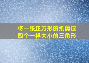 将一张正方形的纸剪成四个一样大小的三角形