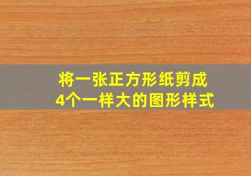 将一张正方形纸剪成4个一样大的图形样式