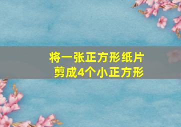 将一张正方形纸片剪成4个小正方形