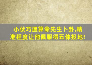 小伙巧遇算命先生卜卦,精准程度让他佩服得五体投地!