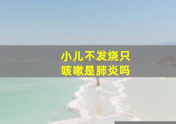 小儿不发烧只咳嗽是肺炎吗