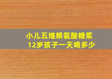 小儿五维赖氨酸糖浆12岁孩子一天喝多少