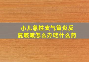 小儿急性支气管炎反复咳嗽怎么办吃什么药