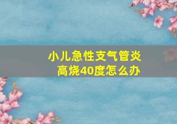 小儿急性支气管炎高烧40度怎么办