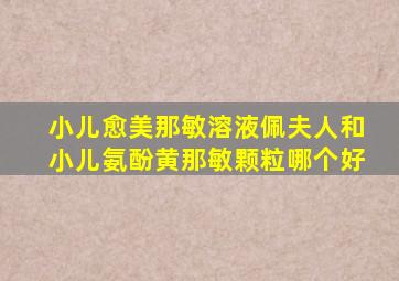 小儿愈美那敏溶液佩夫人和小儿氨酚黄那敏颗粒哪个好