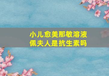 小儿愈美那敏溶液佩夫人是抗生素吗