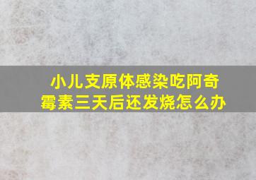 小儿支原体感染吃阿奇霉素三天后还发烧怎么办