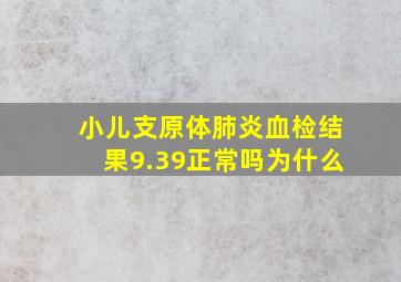 小儿支原体肺炎血检结果9.39正常吗为什么