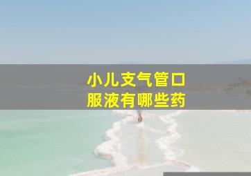 小儿支气管口服液有哪些药