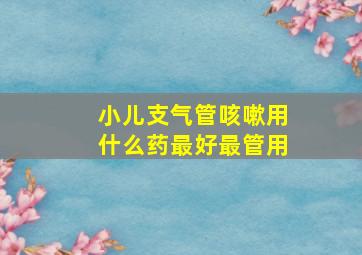 小儿支气管咳嗽用什么药最好最管用