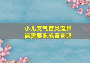 小儿支气管炎流鼻涕需要吃感冒药吗