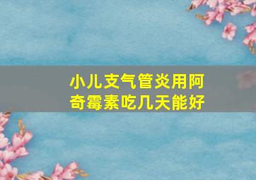 小儿支气管炎用阿奇霉素吃几天能好