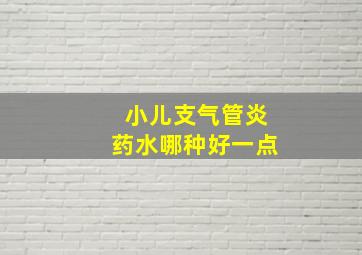 小儿支气管炎药水哪种好一点