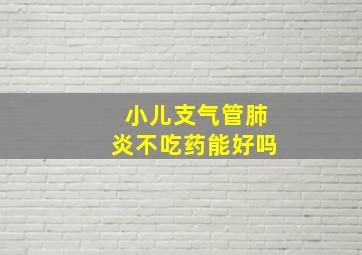 小儿支气管肺炎不吃药能好吗