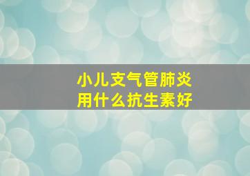 小儿支气管肺炎用什么抗生素好