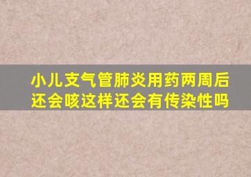 小儿支气管肺炎用药两周后还会咳这样还会有传染性吗