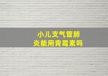 小儿支气管肺炎能用青霉素吗