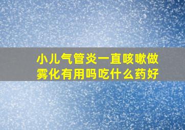 小儿气管炎一直咳嗽做雾化有用吗吃什么药好